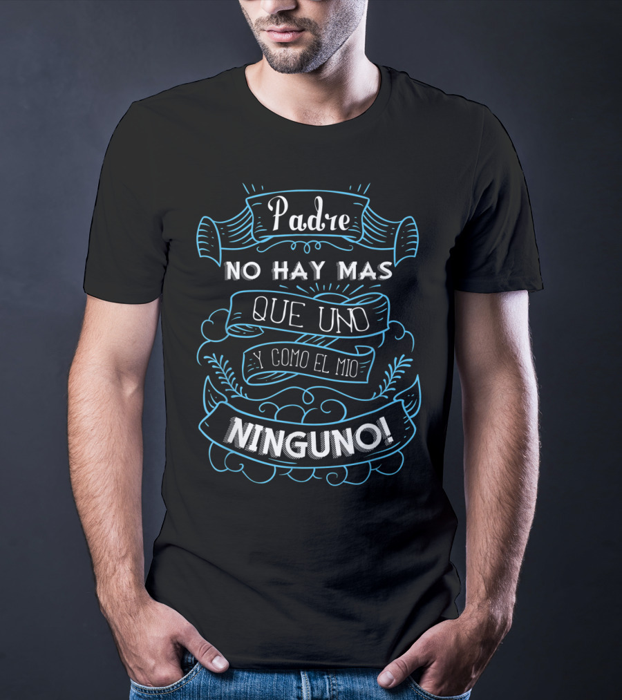 Padre No Hay Mas Que Uno Y Como El Mio Ninguno Dia Del Padre Camisa Para Dia De Padres Fathers T-Shirt