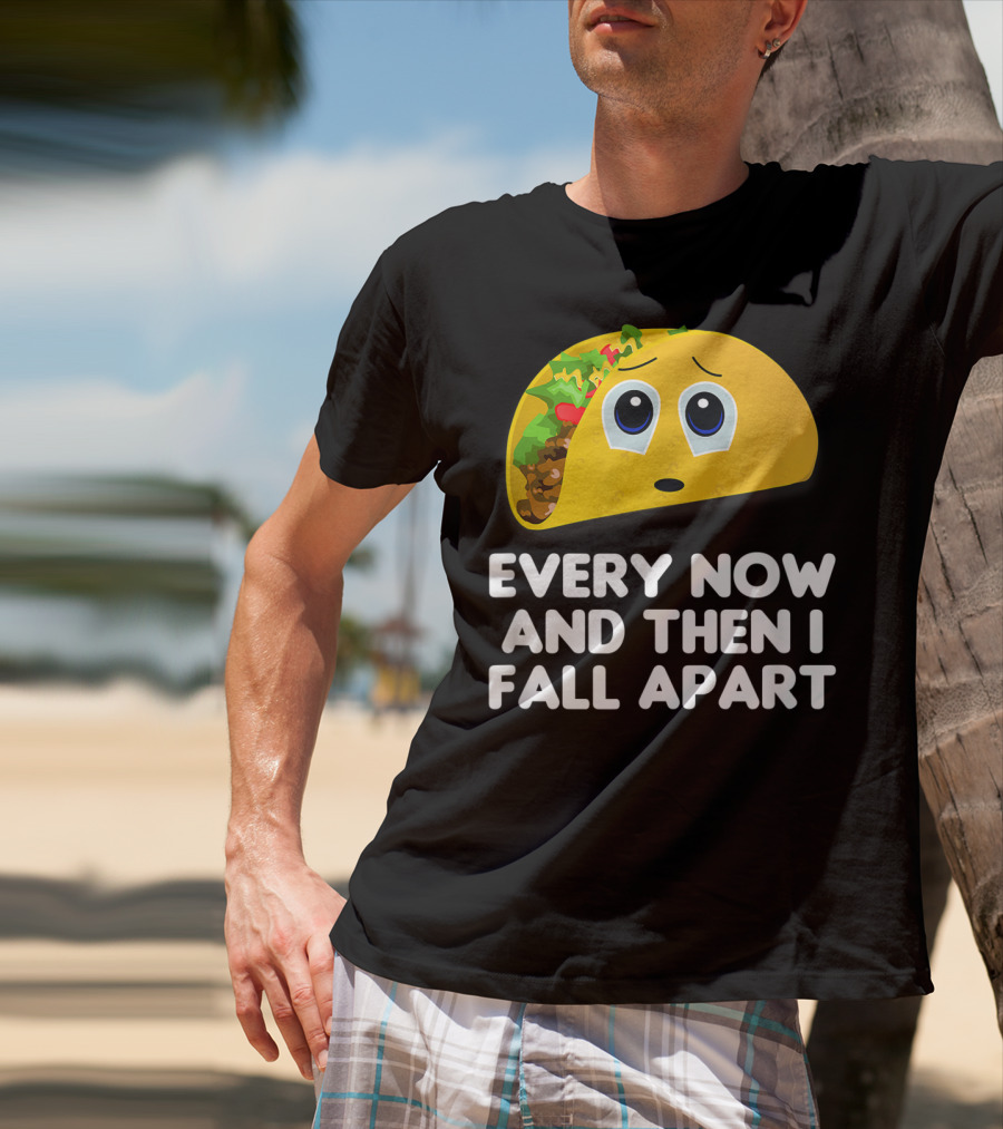 Every Now And Then I Fall Apart Sad Taco T-Shirt