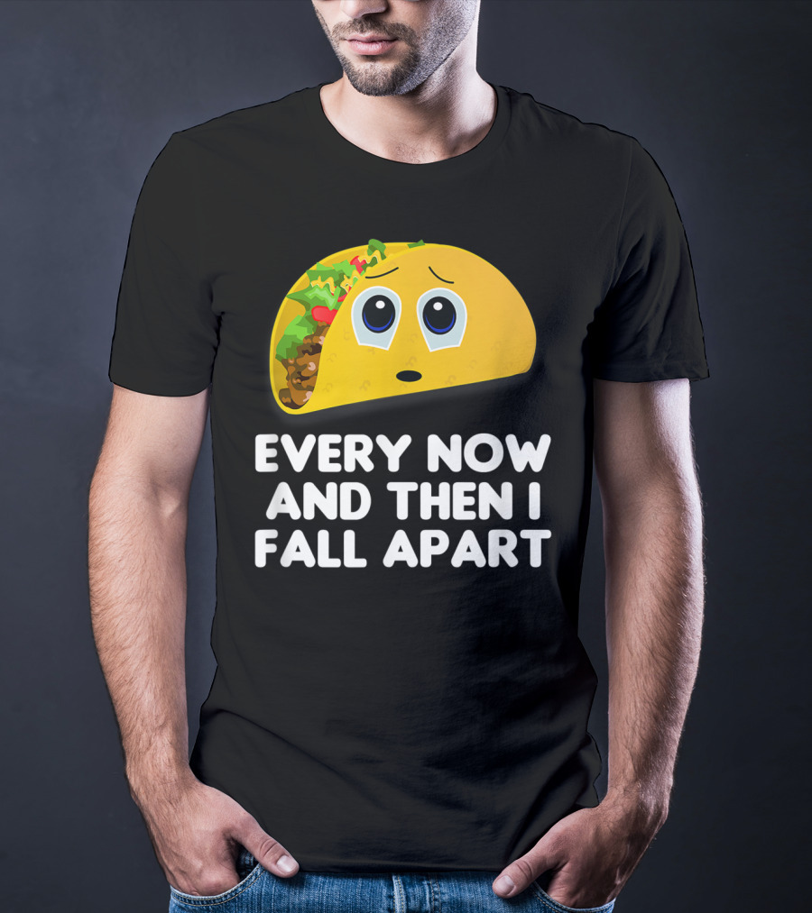 Every Now And Then I Fall Apart Sad Taco T-Shirt