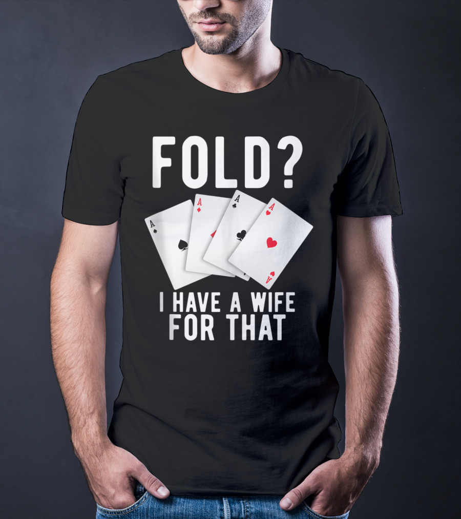 Fold? I Have A Wife For That Funny Sarcastic Poker Aces T-Shirt