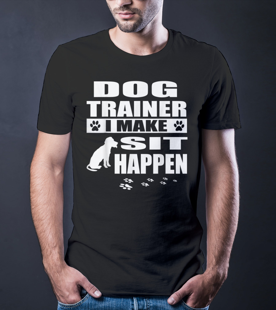 Dog Trainer I Make Sit Happen Funny Dog Commands Obedience T-Shirt