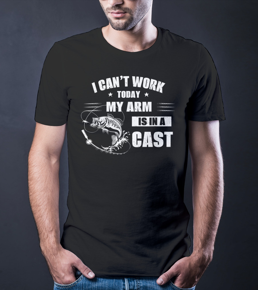 I Can't Work Today My Arm Is In A Cast Fishi With Fishing Rod And Fish T-Shirt