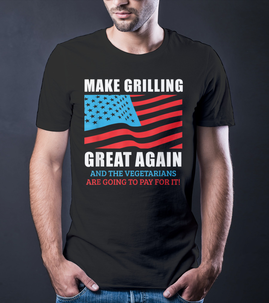 Make Grilling Great Again And The Vegetarians Are Going To Pay For It T-Shirt