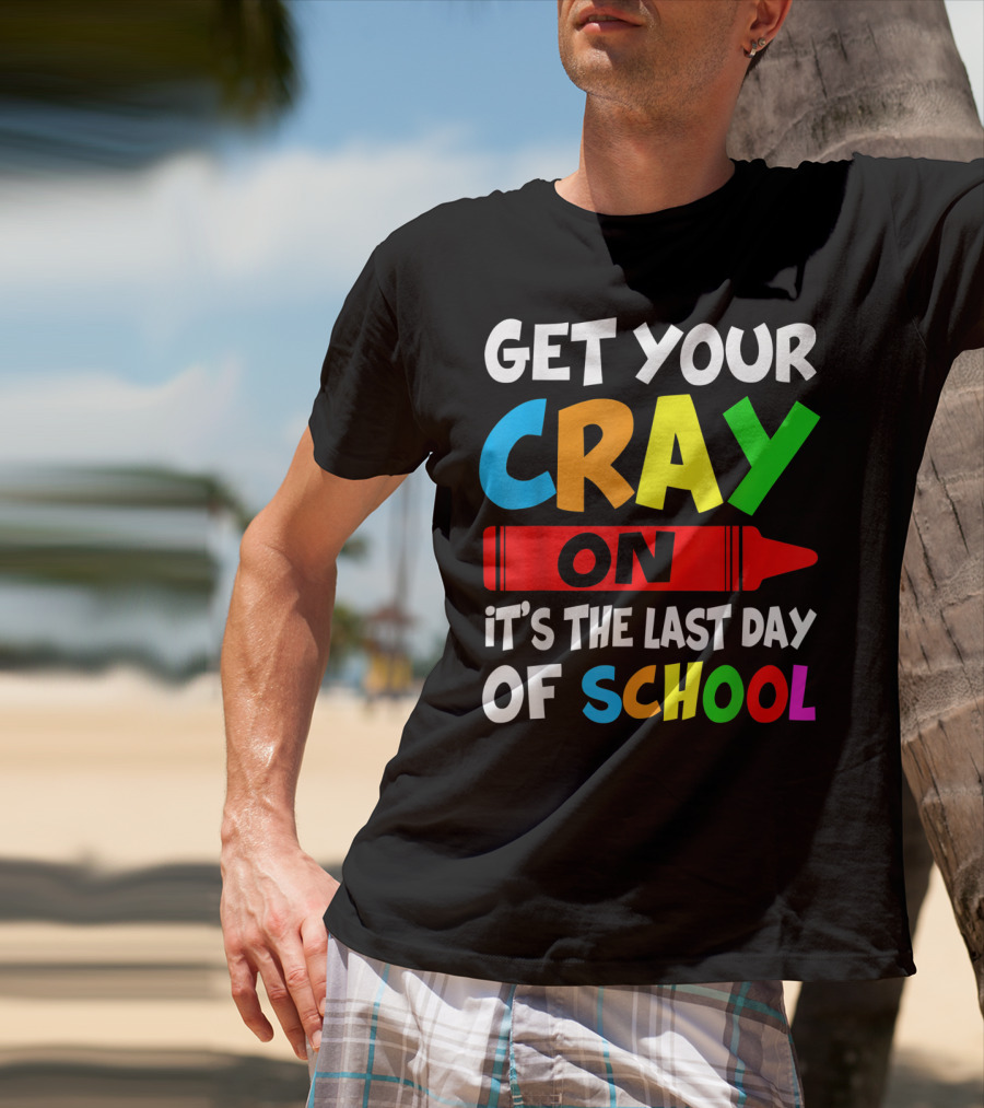 Get Your Cray On It's The Last Day Of School Teach T-Shirt