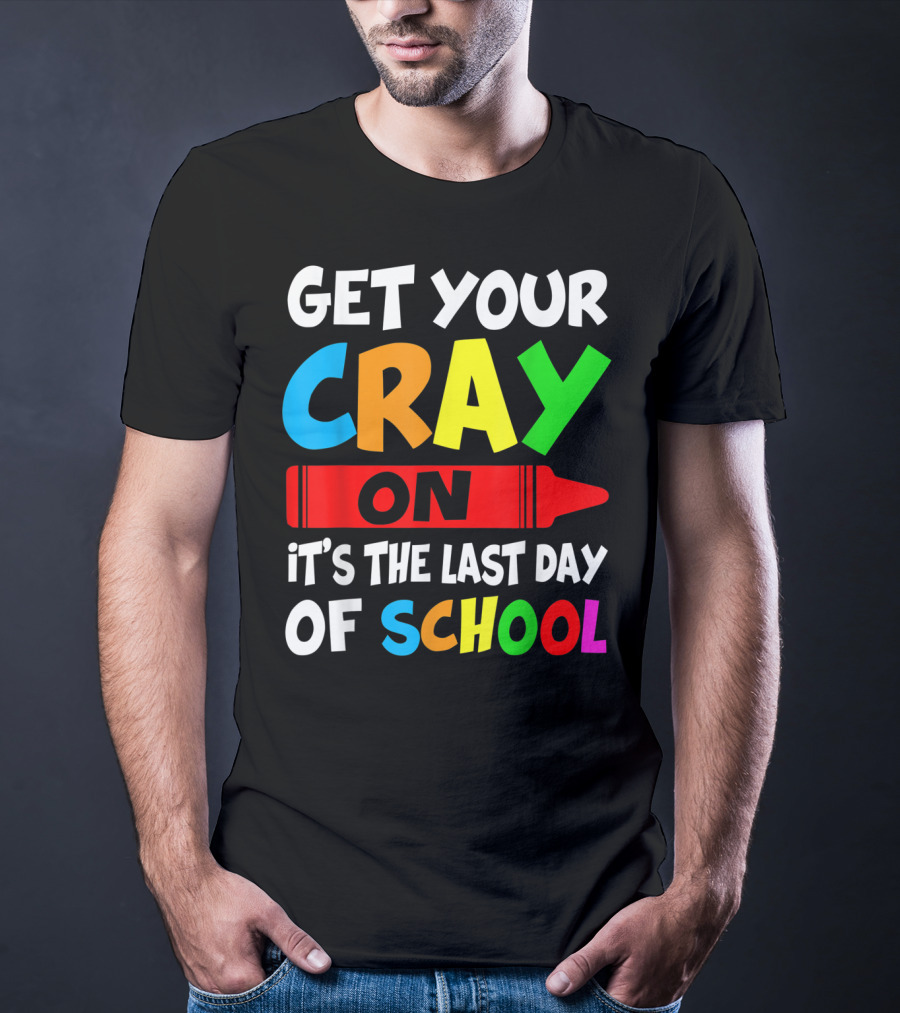 Get Your Cray On It's The Last Day Of School Teach T-Shirt