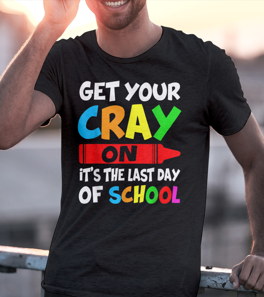 Get Your Cray On It's The Last Day Of School Teach T-Shirt