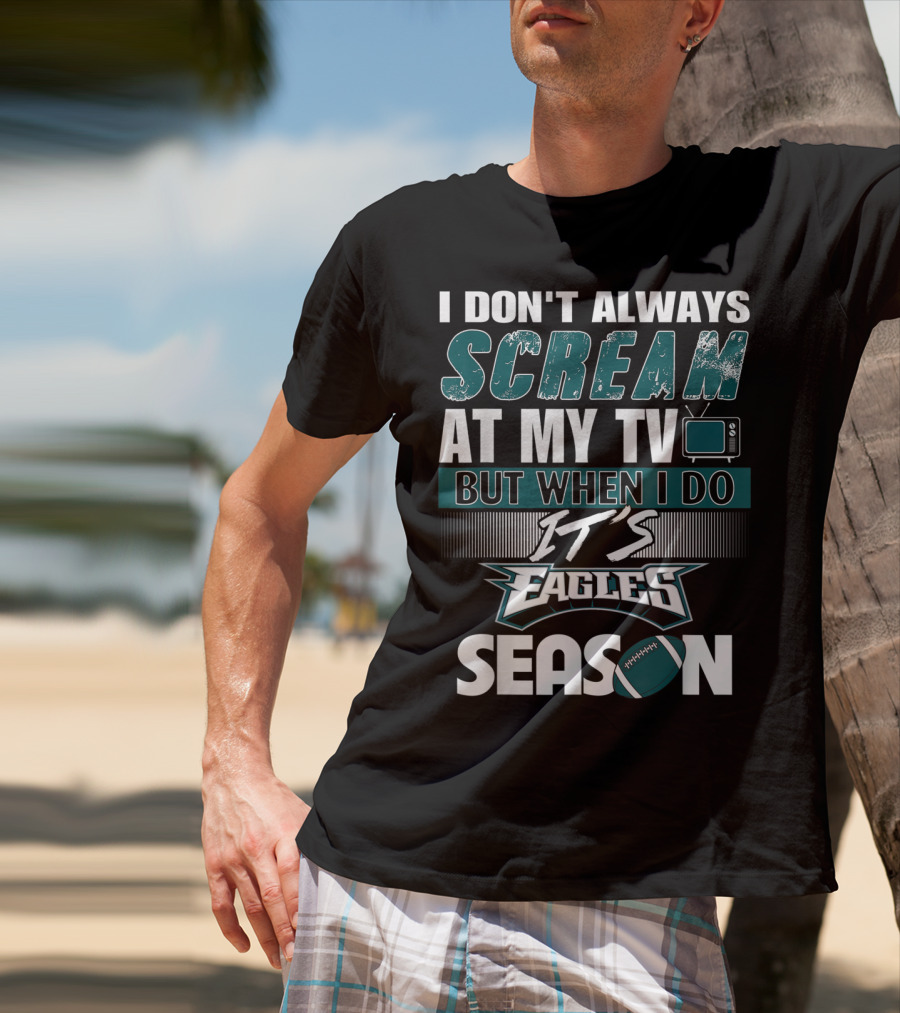 I Don't Always Scream At My TV But When I Do It's Eagles Season T-Shirt