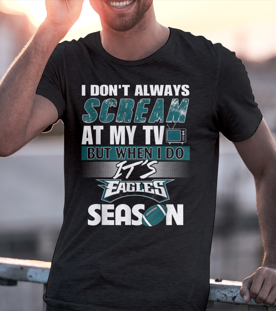 I Don't Always Scream At My TV But When I Do It's Eagles Season T-Shirt