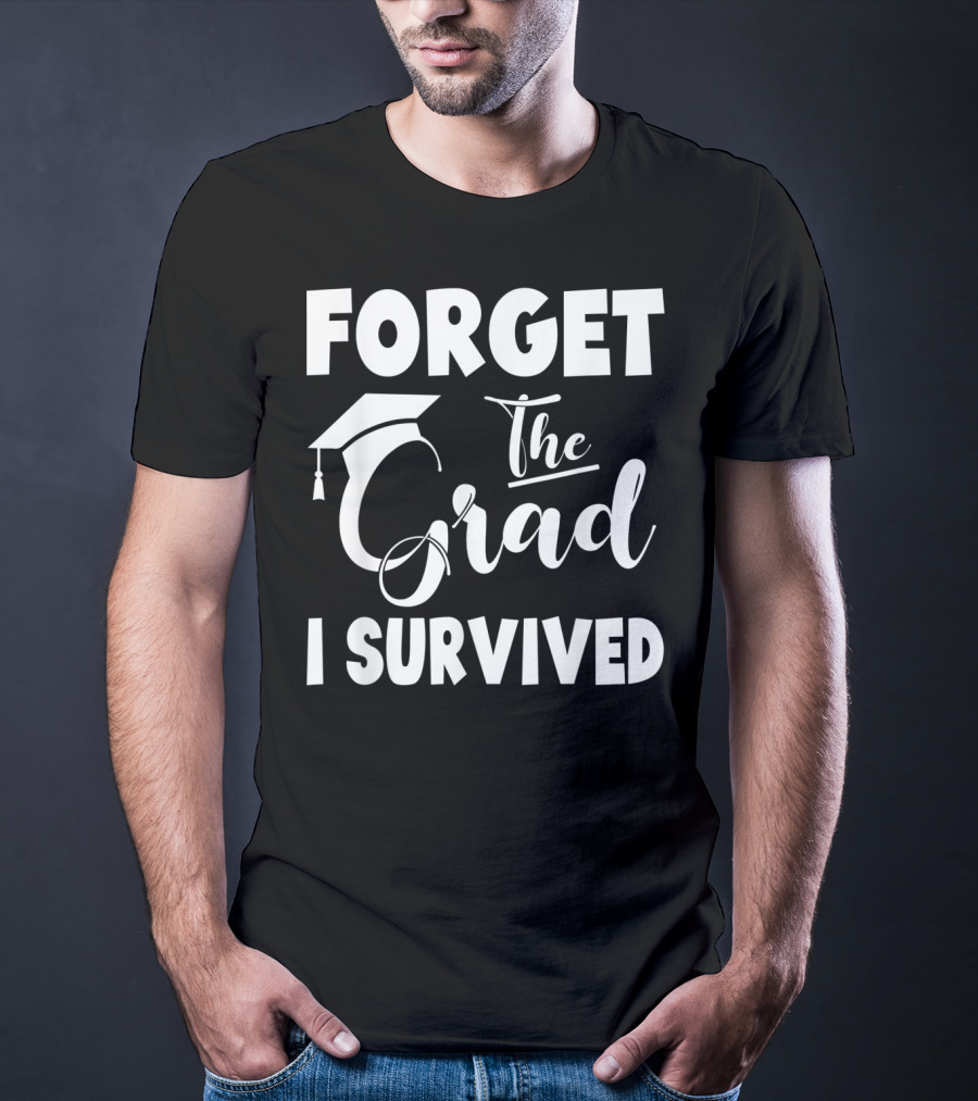 Forget The Grad I Survived Graduation I Survived T-Shirt