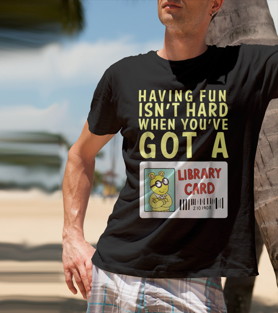 Having Fun Isn't Hard When You've Got A Library Card Arthur T-Shirt