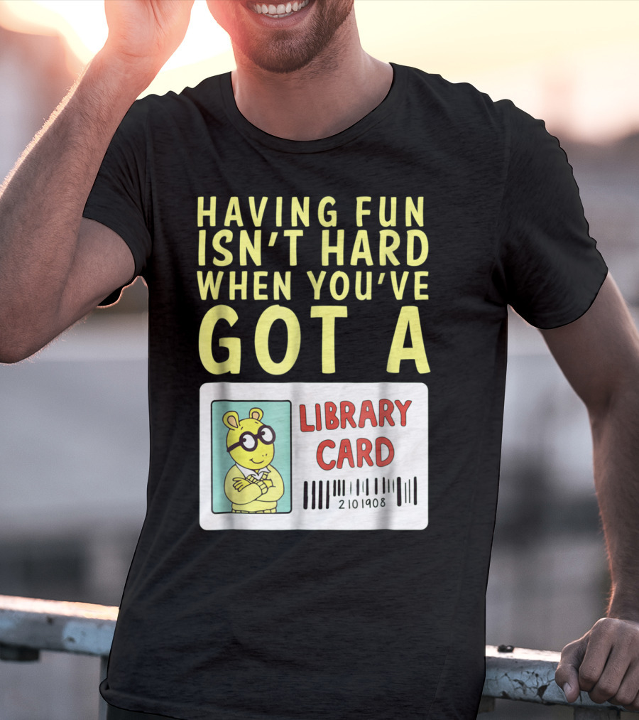 Having Fun Isn't Hard When You've Got A Library Card Arthur T-Shirt