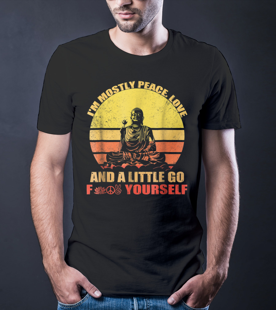 I'm Mostly Peace Love And A Little Go F Yourself Buddha Yoga Buddhism Zen Chill Bro T-Shirt