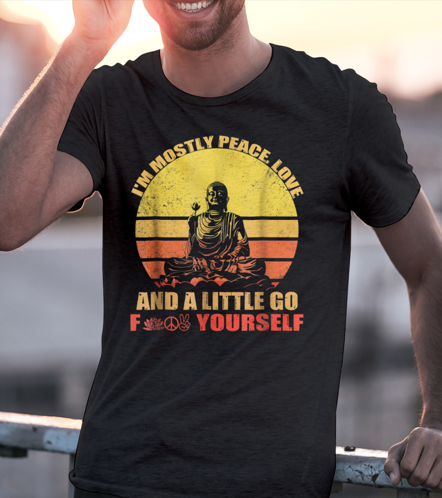 I'm Mostly Peace Love And A Little Go F Yourself Buddha Yoga Buddhism Zen Chill Bro T-Shirt