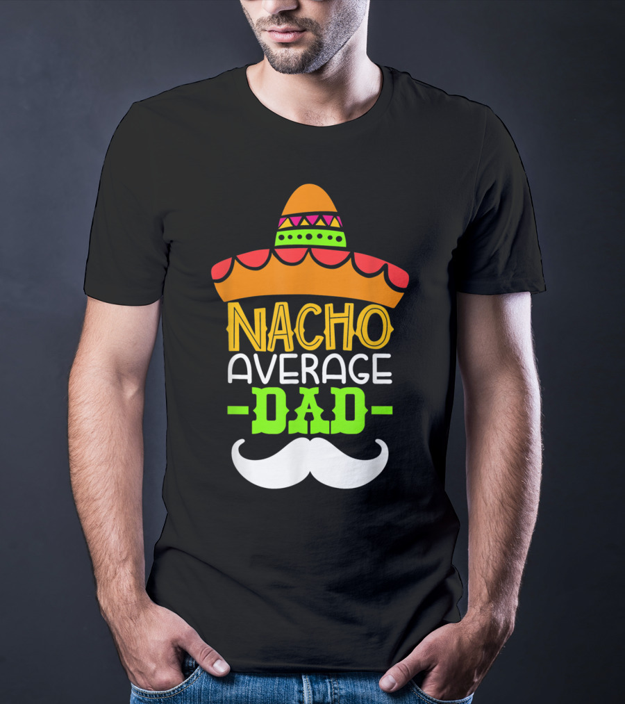 Father's Day Cinco De Mayo Nacho Average Dad Sombrero Mustache T-Shirt