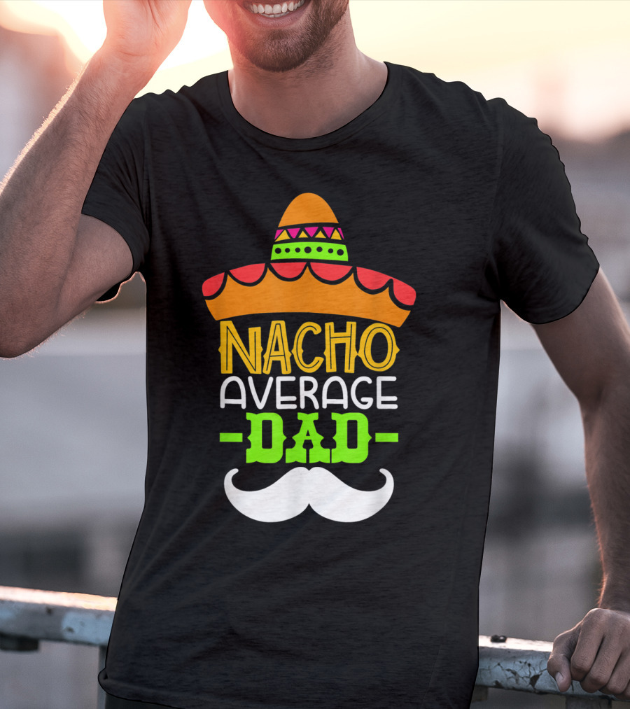 Father's Day Cinco De Mayo Nacho Average Dad Sombrero Mustache T-Shirt