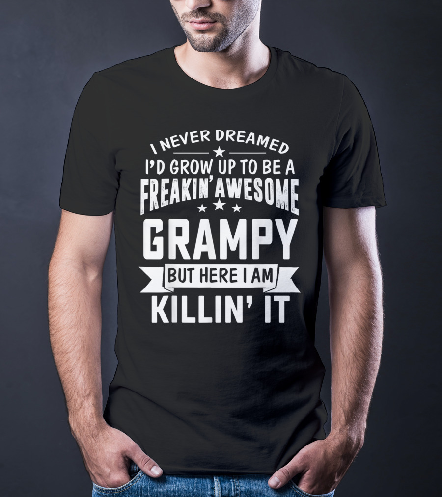 Never Dreamed I'd Grow Up To Be A Freakin' Awesome Grampy But Here I Am Killin' It T-Shirt