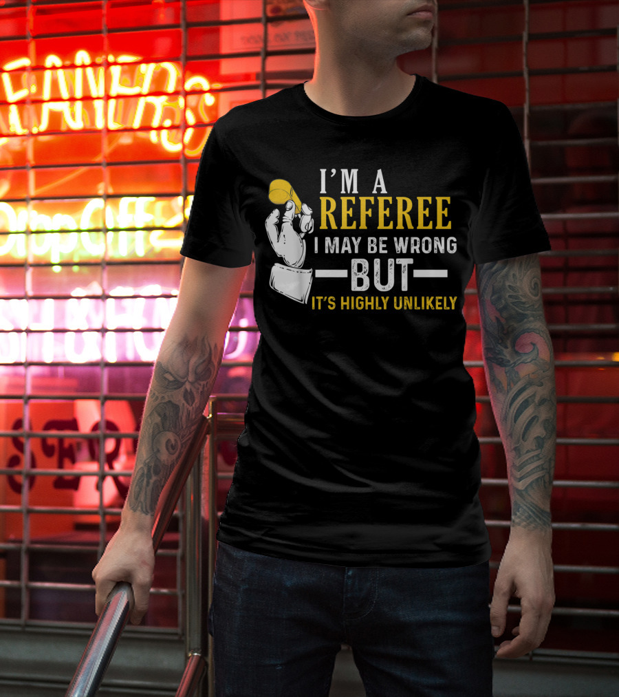 I'm A Referee I May Be Wrong But It's Highly Unlikely T-Shirt