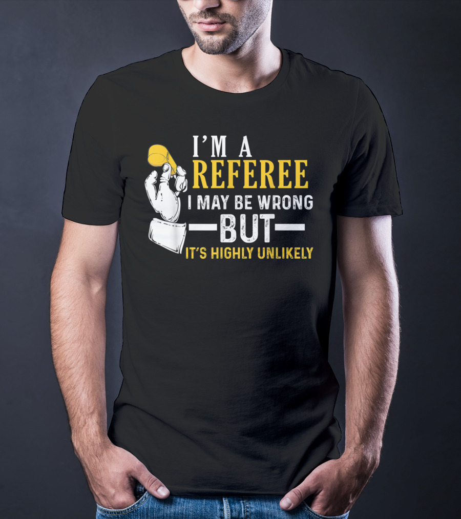 I'm A Referee I May Be Wrong But It's Highly Unlikely T-Shirt
