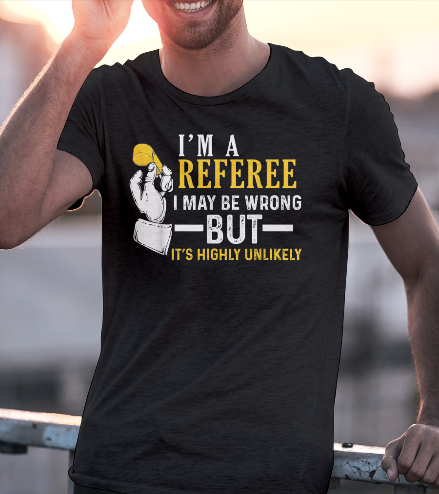 I'm A Referee I May Be Wrong But It's Highly Unlikely T-Shirt