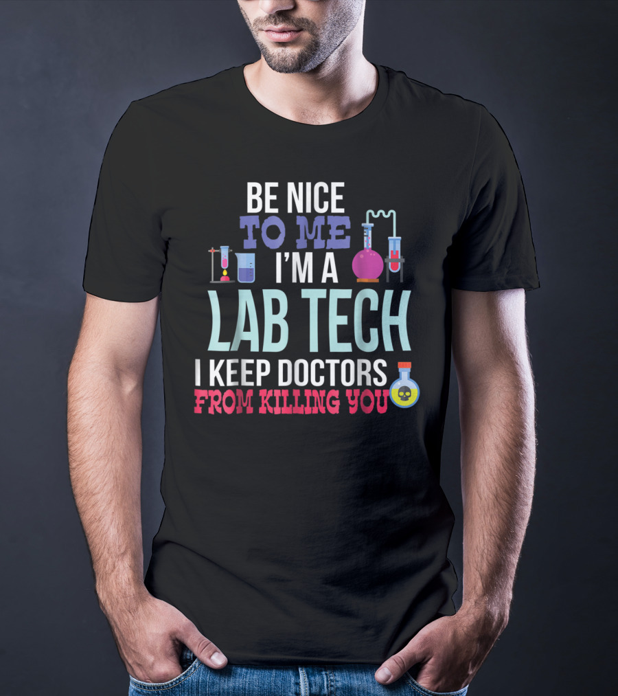 Be Nice To Me I'm A Lab Tech I Keep Doctors From Killing You T-Shirt
