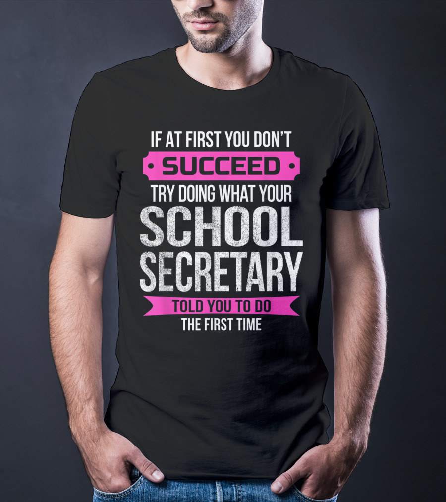 If At First You Don’t Succeed Try Doing What Your School Secretary Told You To Do The First Time T-Shirt