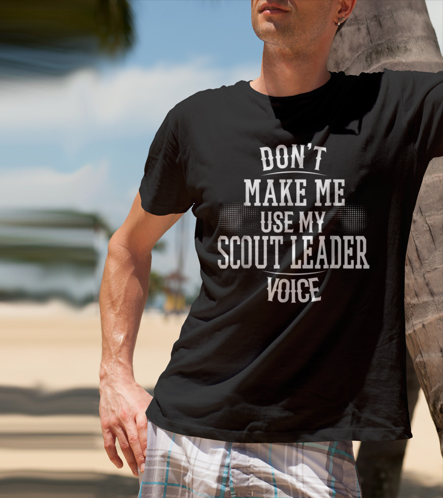 Don't Make Me Use My Scout Leader Voice T-Shirt