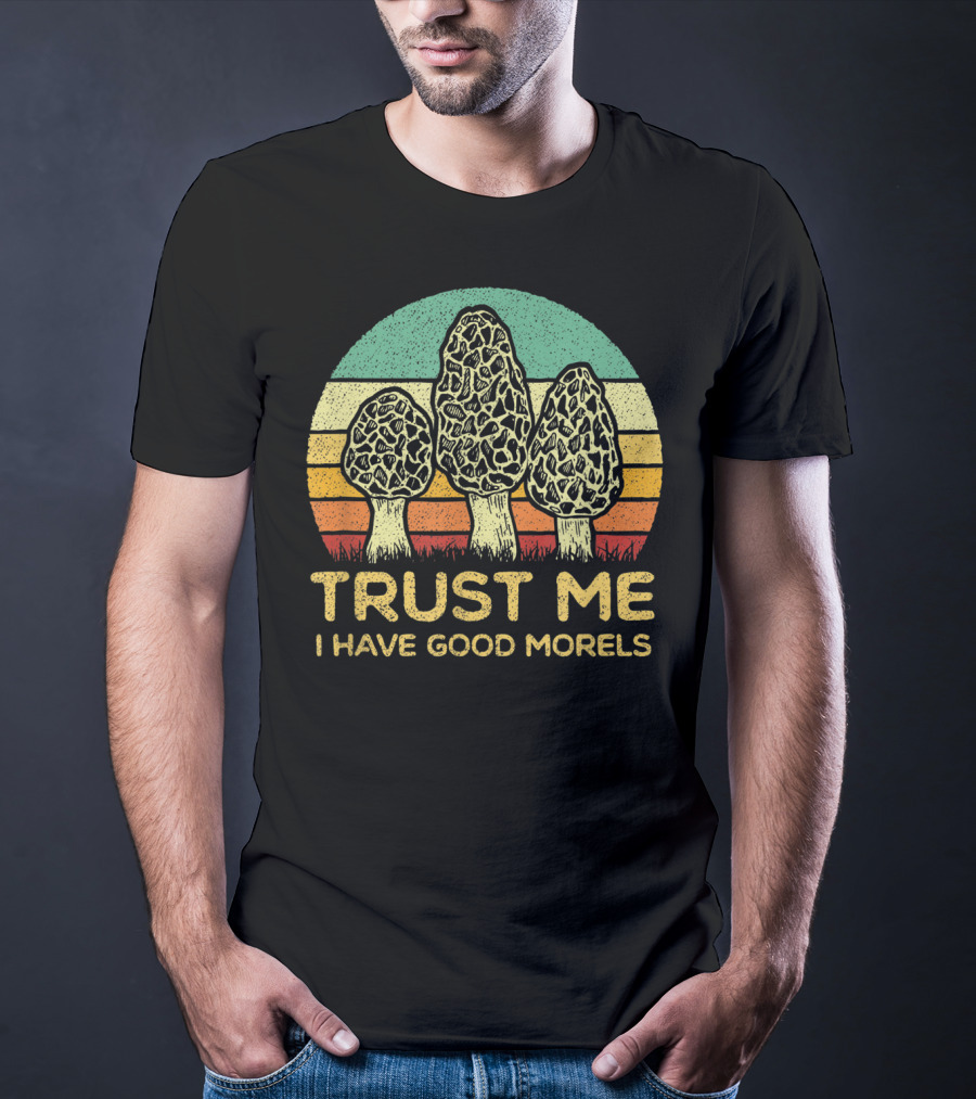 Trust Me I Have Good Morels Mushroom Foraging Hunters T-Shirt