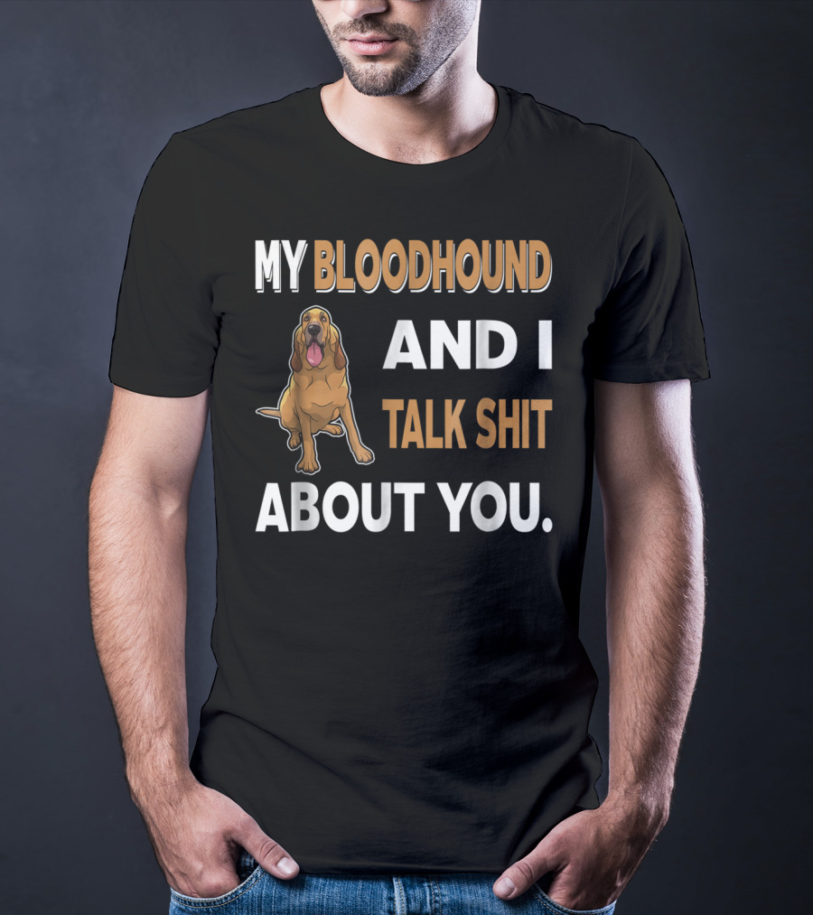 My Bloodhound And I Talk Shit About You T-Shirt