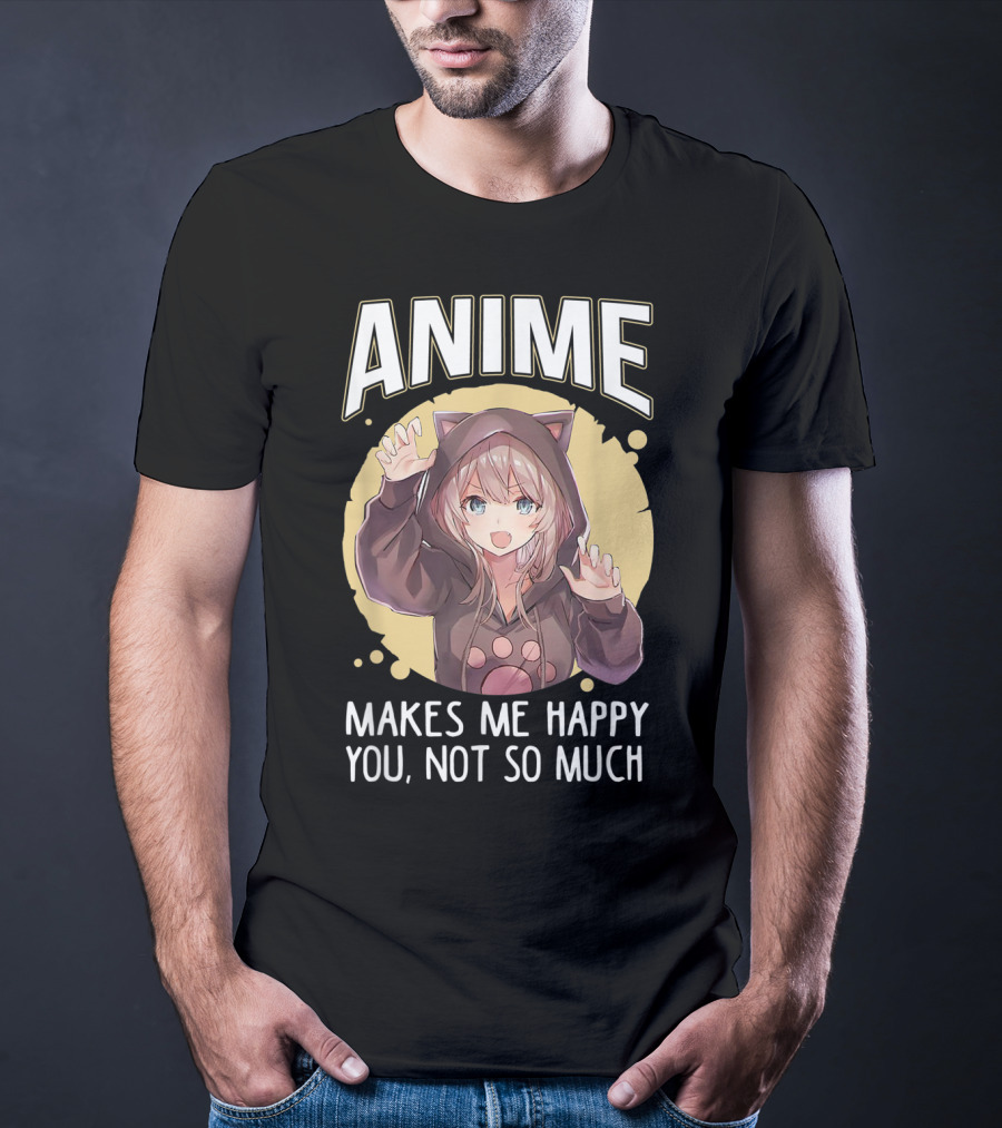 Anime Makes Me Happy You Not So Much Cute Cat Eared Girl T-Shirt