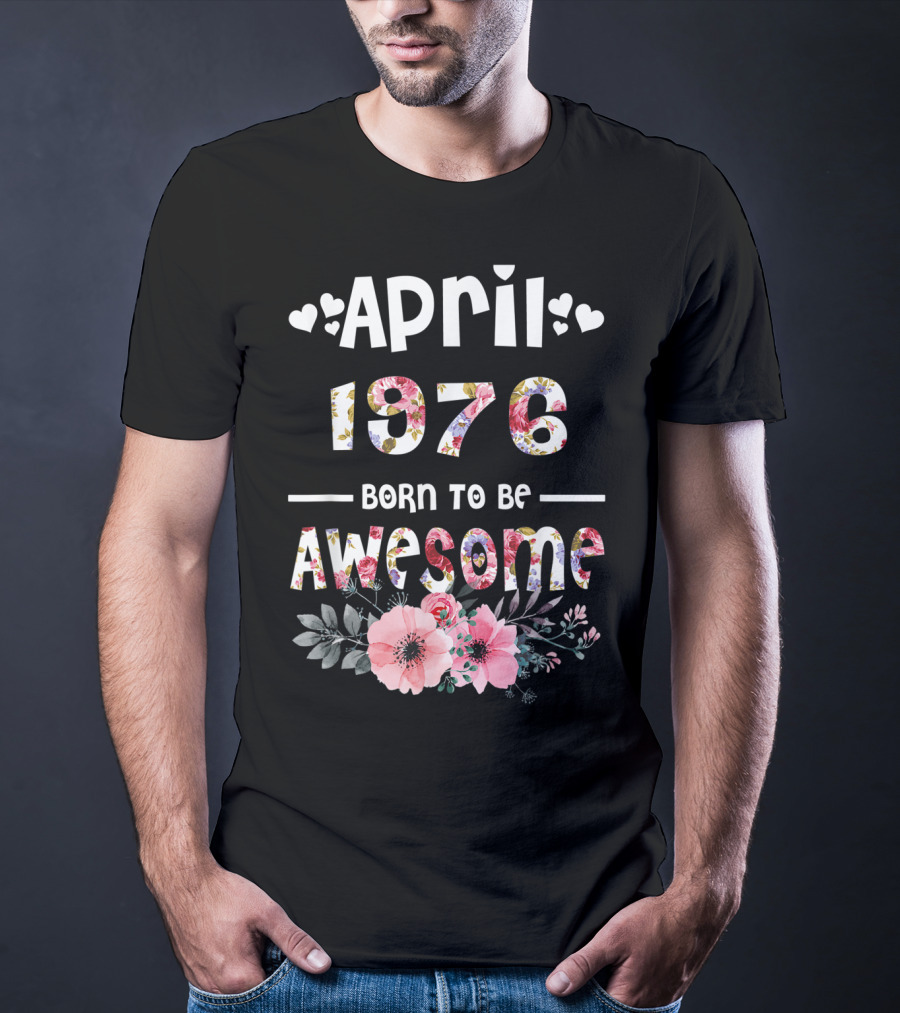 April 1976 Born To Be Awesome Flower Design 43rd Birthday T-Shirt
