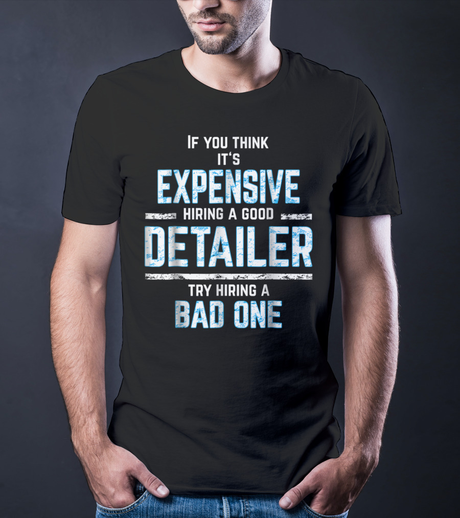 If You Think It's Expensive Hiring A Good Detailer Try Hiring A Bad One T-Shirt