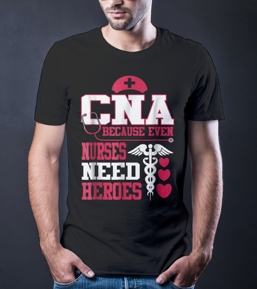 CNA Because Even Nurses Need Heroes Stethoscope Caduceus Hearts T-Shirt
