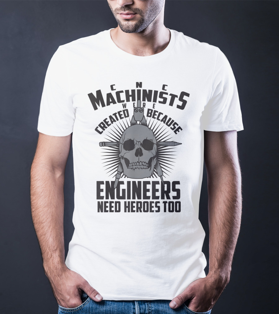 CNC Machinists Were Created Because Engineers Need Heroes Too T-Shirt