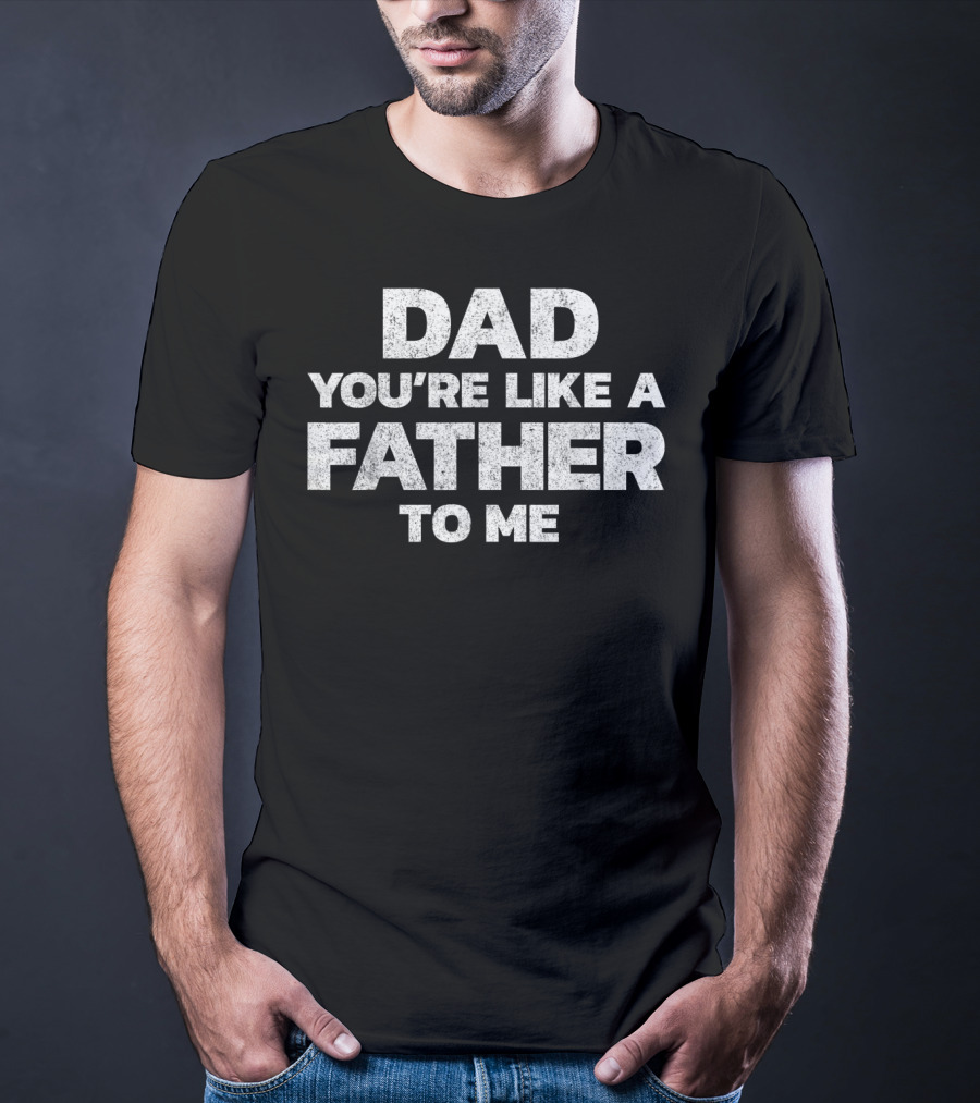 Dad You’re Like A Father To Me T-Shirt
