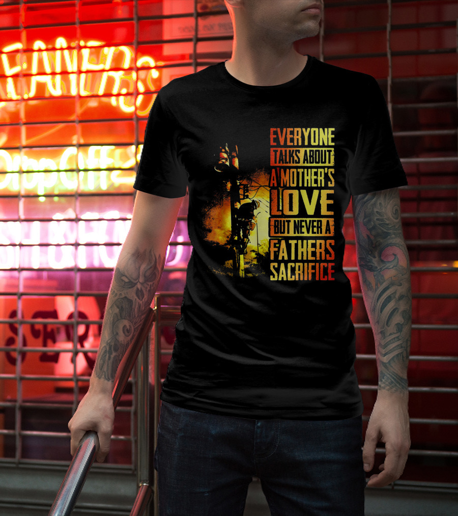 Everyone Talks About A Mother's Love But Never A Father's Sacrifice T-Shirt