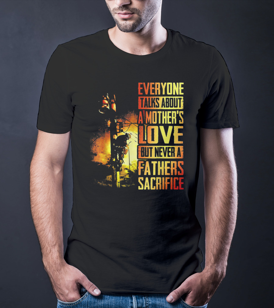 Everyone Talks About A Mother's Love But Never A Father's Sacrifice T-Shirt