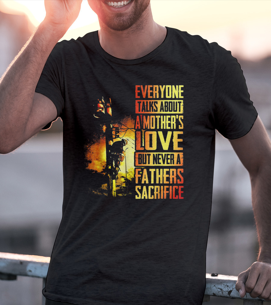 Everyone Talks About A Mother's Love But Never A Father's Sacrifice T-Shirt