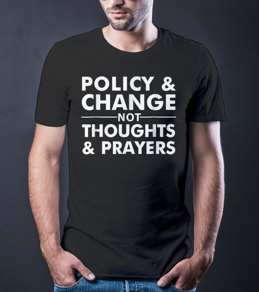 Policy Change Not Thoughts Prayers T-Shirt