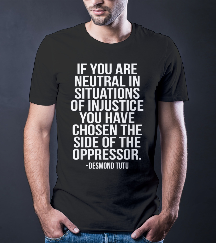 If You Are Neutral In Situations Of Injustice You Have Chosen The Side Of The Oppressor Desmond Tutu T-Shirt