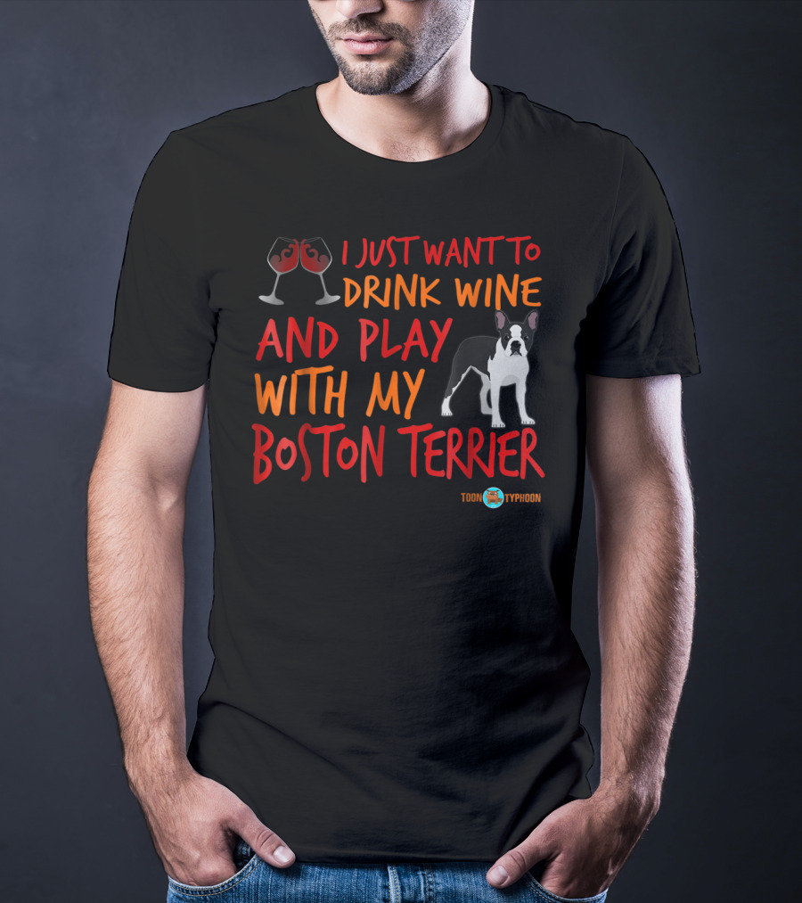 I Just Want To Drink Wine And Play With My Boston Terrier T-Shirt