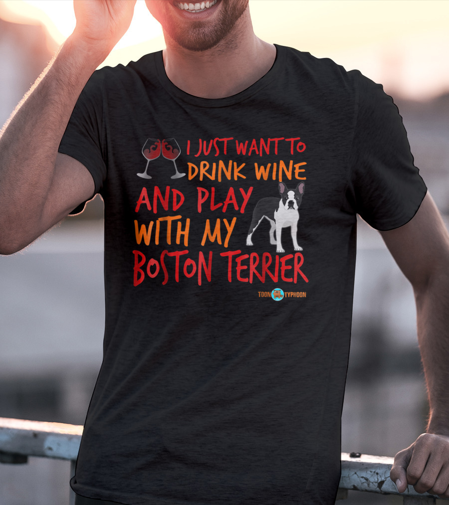 I Just Want To Drink Wine And Play With My Boston Terrier T-Shirt
