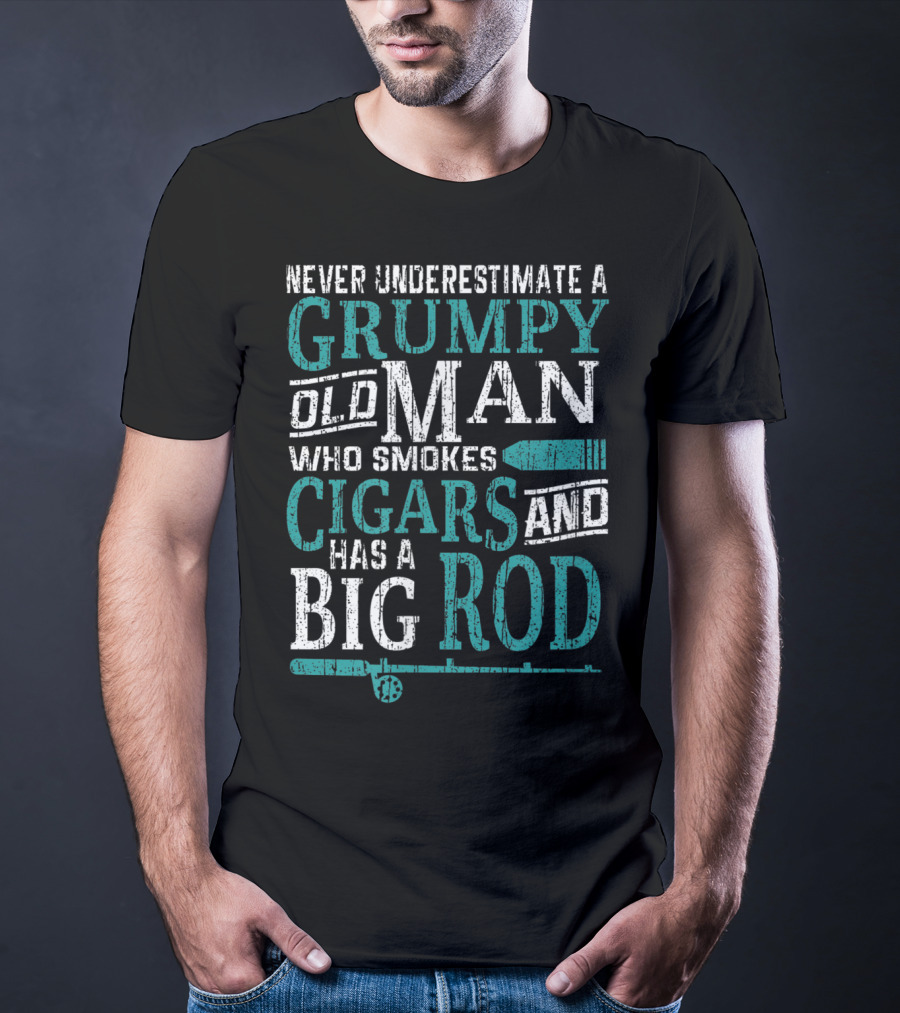 Never Underestimate A Grumpy Old Man Who Smokes Cigars And Has A Big Rod T-Shirt