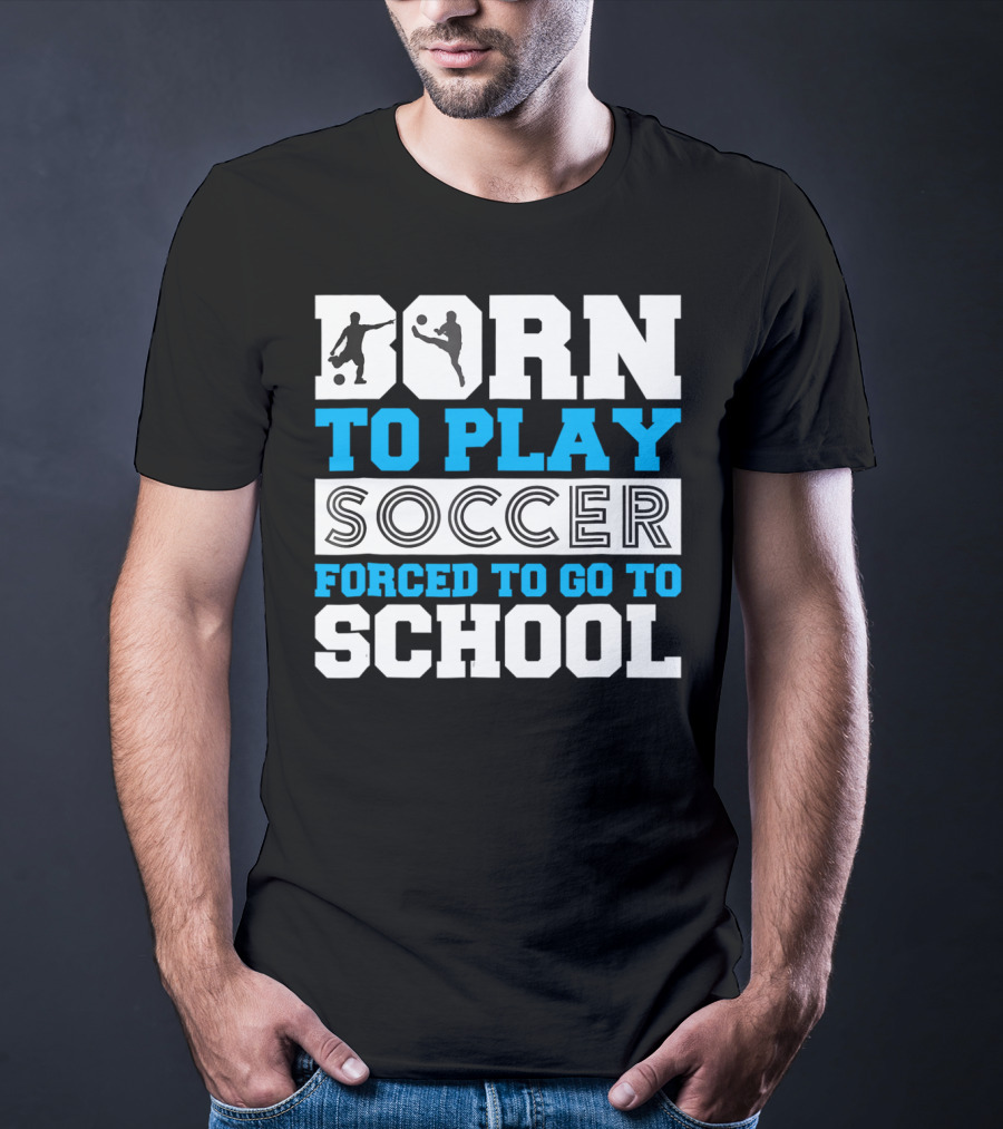 Born To Play Soccer Forced To Go To School Soccer Player T-Shirt