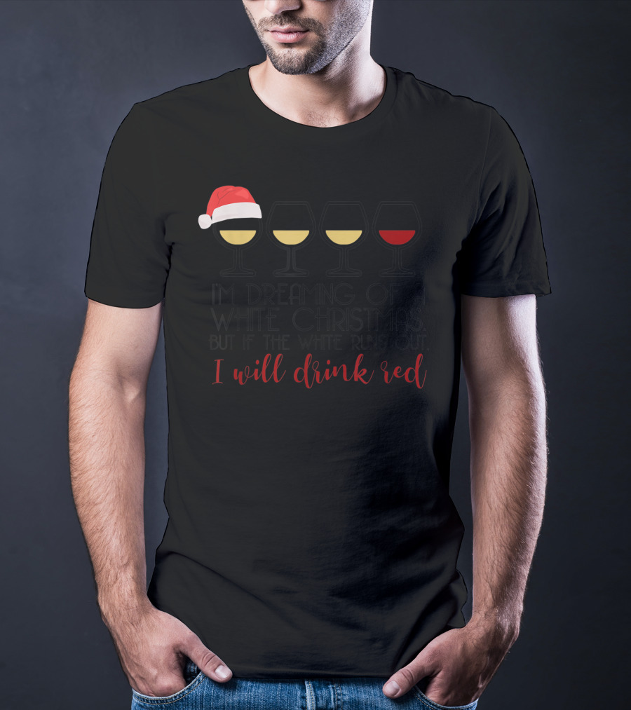 I'm Dreaming Of A White Christmas But If The White Runs Out I Will Drink Red T-Shirt