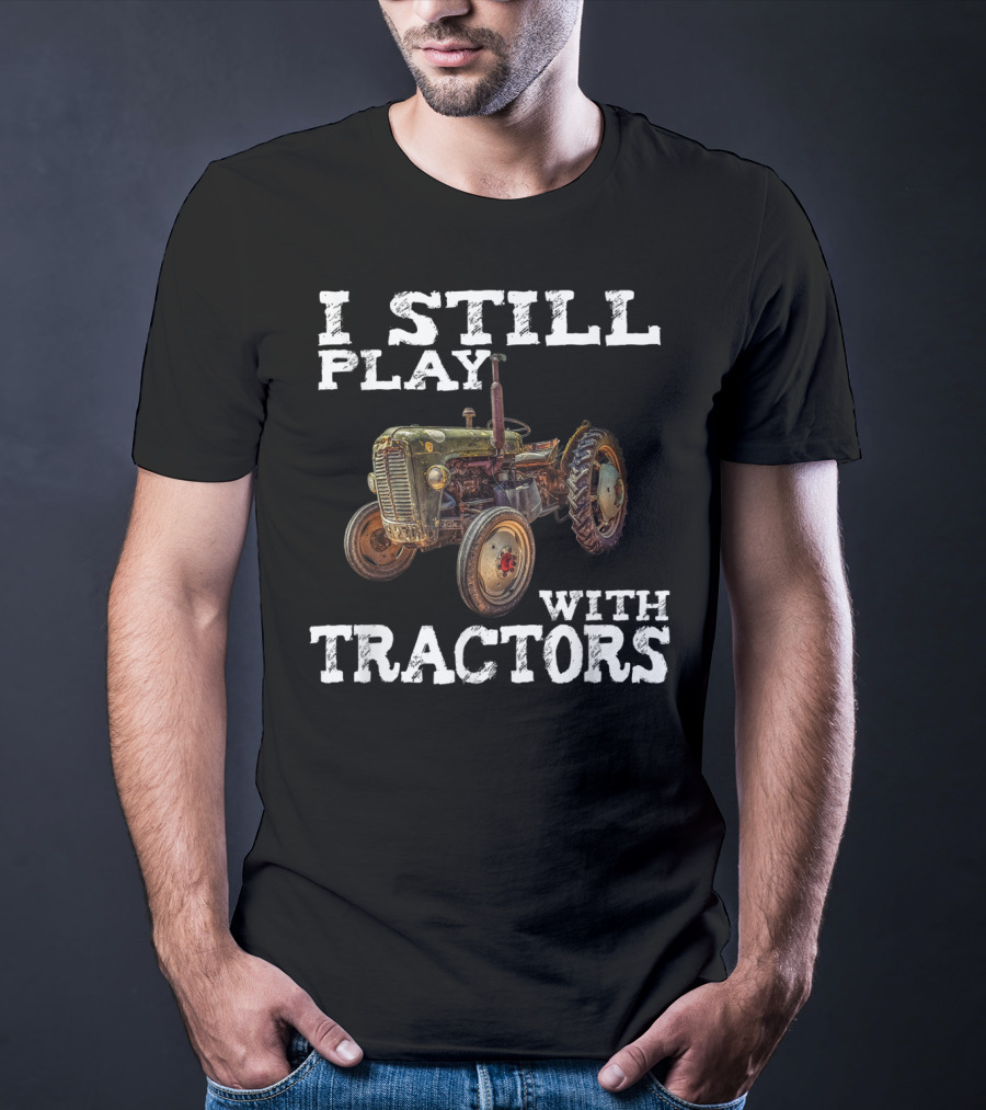 I Still Play With Tractors Vintage Tractor T-Shirt