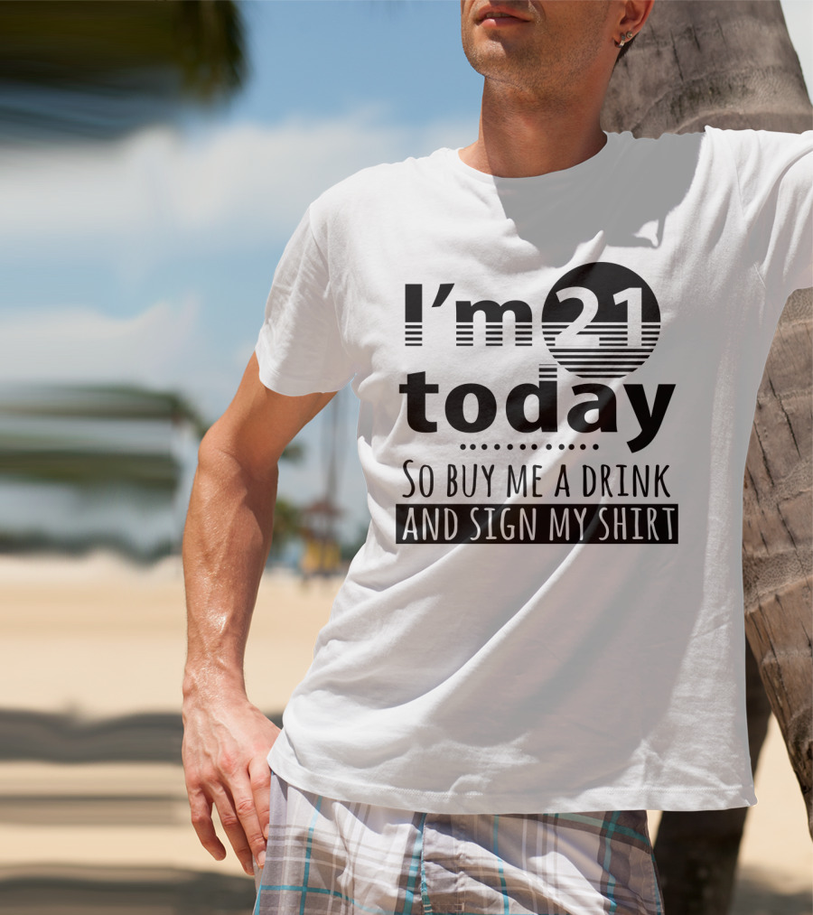 I'm 21 Today So Buy Me A Drink And Sign My T-Shirt