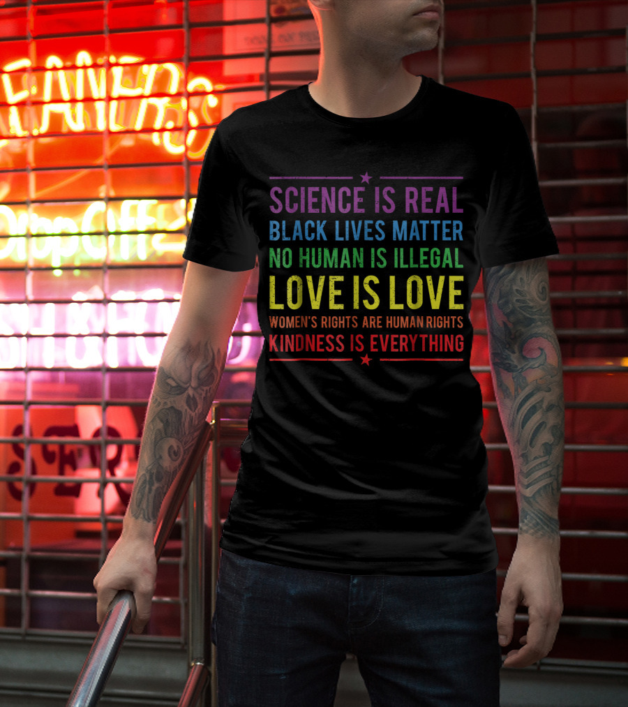 Science Is Real Black Lives Matter No Human Is Illegal Love Is Love Women’s Rights Are Human Rights Kindness Is Everything T-Shirt
