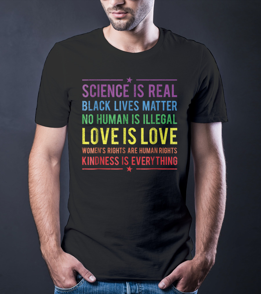 Science Is Real Black Lives Matter No Human Is Illegal Love Is Love Women’s Rights Are Human Rights Kindness Is Everything T-Shirt