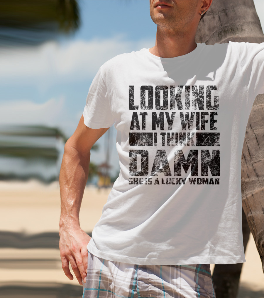 Looking At My Wife I Think Damn She Is A Lucky Woman T-Shirt