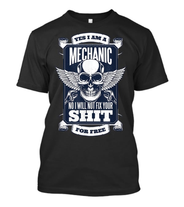 YES I AM A MECHANIC NO I WILL NOT FIX YOUR SHIT FOR FREE T-Shirt
